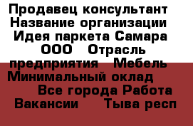 Продавец-консультант › Название организации ­ Идея паркета-Самара, ООО › Отрасль предприятия ­ Мебель › Минимальный оклад ­ 25 000 - Все города Работа » Вакансии   . Тыва респ.